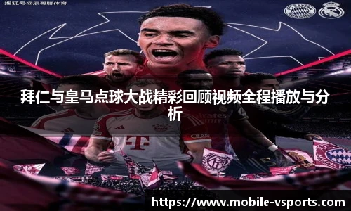 拜仁与皇马点球大战精彩回顾视频全程播放与分析
