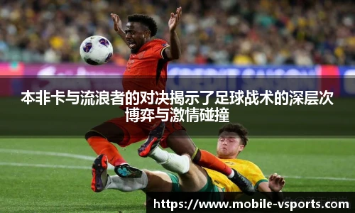 本非卡与流浪者的对决揭示了足球战术的深层次博弈与激情碰撞